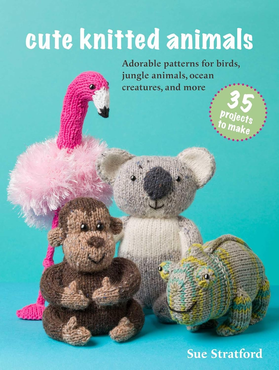 Cute Knitted Animals: 35 Projects To Make - Sue Stratford
